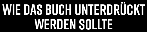 Wie das Buch unterdrückt werden sollte!